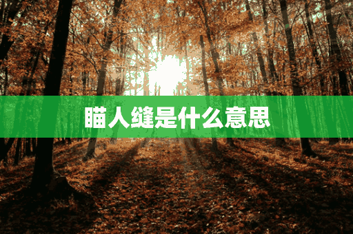 瞄人缝是什么意思(瞄人缝是什么意思?)